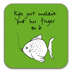 Funny Fish Coaster - Kyle just couldn't put his finger on it